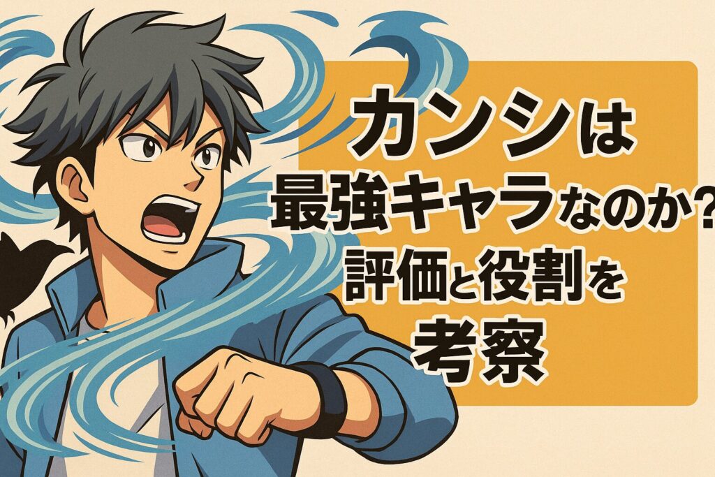 カンシは最強キャラなのか?評価と役割を考察