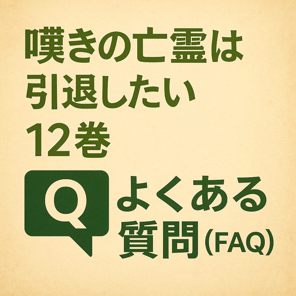 『嘆きの亡霊は引退したい』12巻のよくある質問(FAQ)